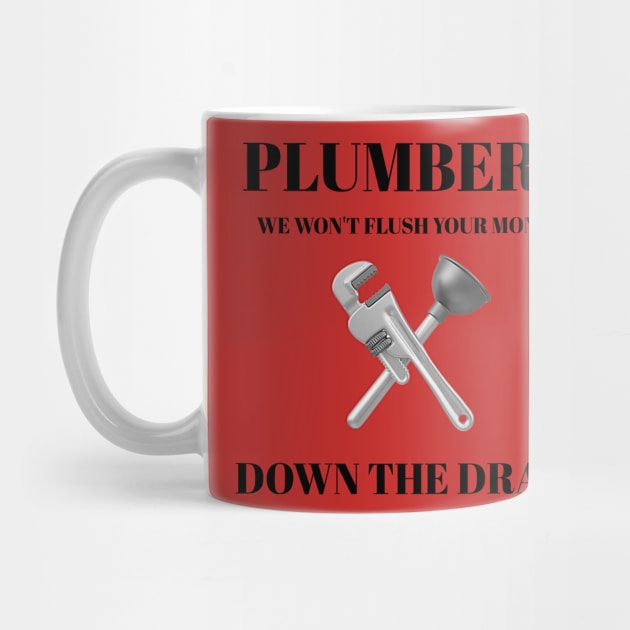 Plumbers: We Won't Flush Your Money Down the Drain Plumber by FunTeeGraphics